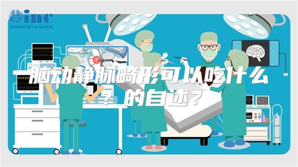 脑动静脉畸形可以吃什么？的自述？