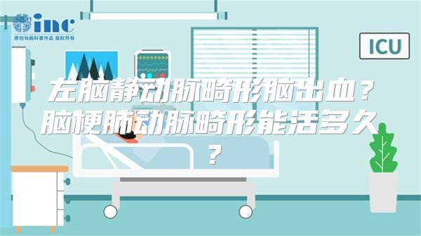 左脑静动脉畸形脑出血？脑梗肺动脉畸形能活多久？