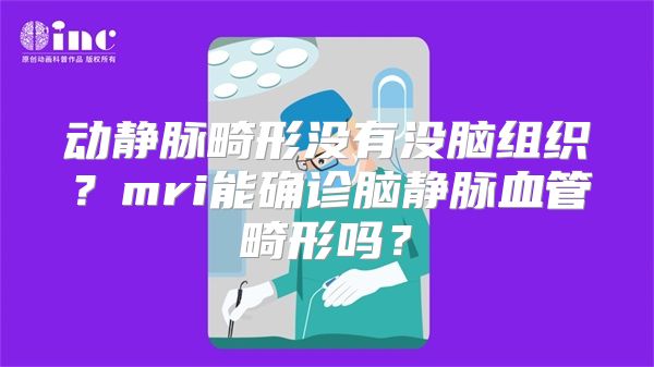 动静脉畸形没有没脑组织？mri能确诊脑静脉血管畸形吗？