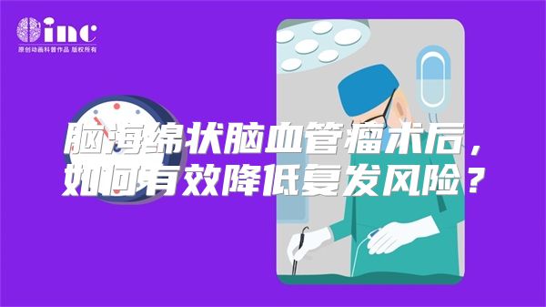 脑海绵状脑血管瘤术后，如何有效降低复发风险？