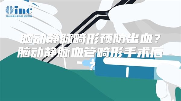 脑动静脉畸形预防出血？脑动静脉血管畸形手术后？