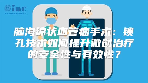 脑海绵状血管瘤手术：锁孔技术如何提升微创治疗的安全性与有效性？