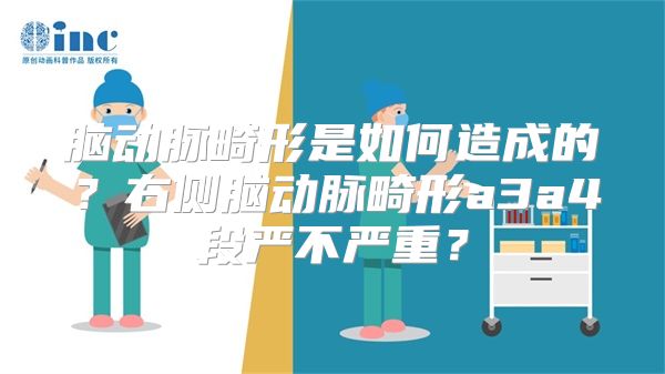 脑动脉畸形是如何造成的？右侧脑动脉畸形a3a4段严不严重？