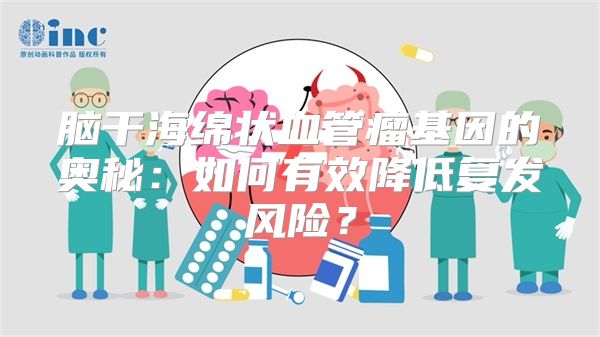 脑干海绵状血管瘤基因的奥秘：如何有效降低复发风险？