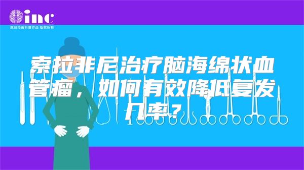 索拉非尼治疗脑海绵状血管瘤，如何有效降低复发几率？