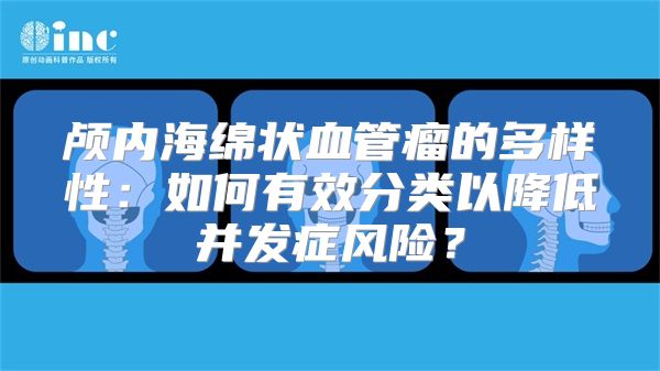 颅内海绵状血管瘤的多样性：如何有效分类以降低并发症风险？