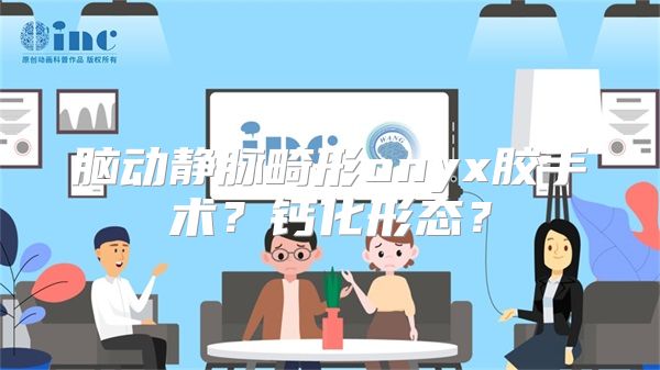 脑动静脉畸形onyx胶手术？钙化形态？