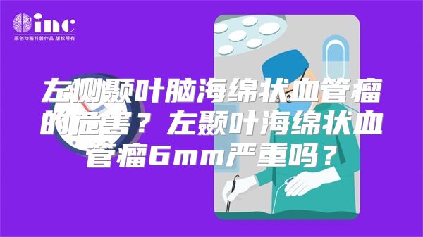 左侧颞叶脑海绵状血管瘤的危害？左颞叶海绵状血管瘤6mm严重吗？