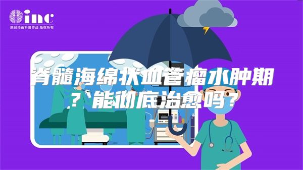 脊髓海绵状血管瘤水肿期？能彻底治愈吗？