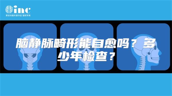 脑静脉畸形能自愈吗？多少年检查？