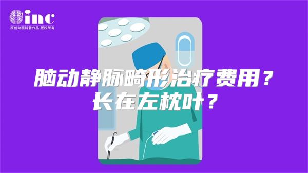 脑动静脉畸形治疗费用？长在左枕叶？