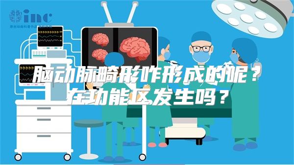 脑动脉畸形咋形成的呢？在功能区发生吗？