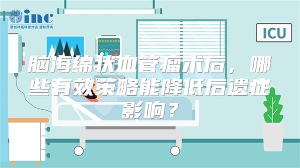 脑海绵状血管瘤术后，哪些有效策略能降低后遗症影响？