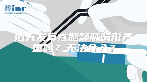 后天发育性脑静脉畸形严重吗？无法介入？