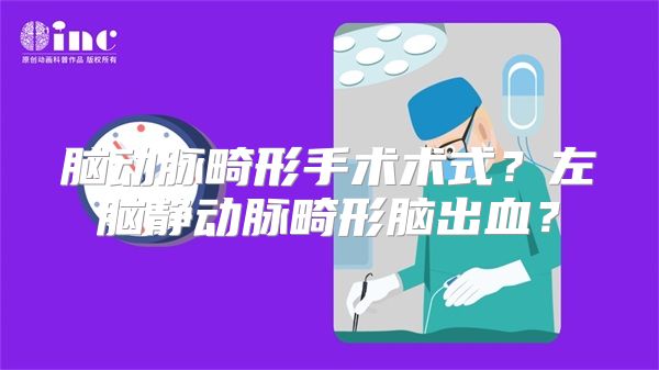 脑动脉畸形手术术式？左脑静动脉畸形脑出血？