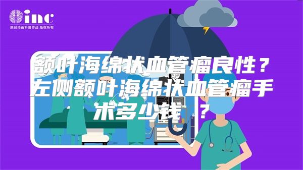 额叶海绵状血管瘤良性？左侧额叶海绵状血管瘤手术多少钱 ？