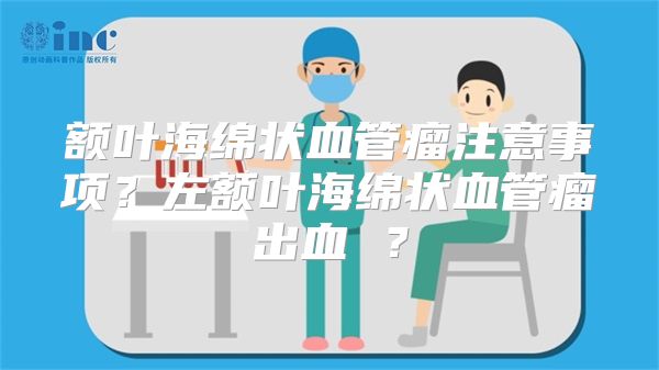 额叶海绵状血管瘤注意事项？左额叶海绵状血管瘤出血 ？