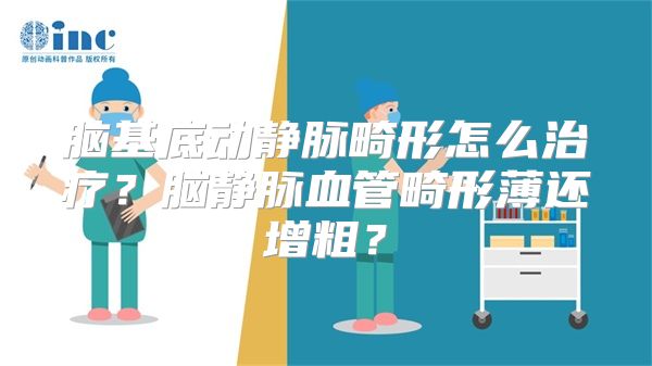 脑基底动静脉畸形怎么治疗？脑静脉血管畸形薄还增粗？