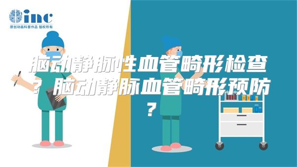 脑动静脉性血管畸形检查？脑动静脉血管畸形预防？