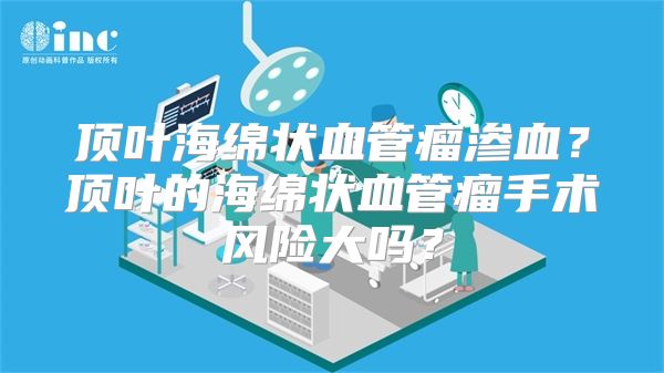 顶叶海绵状血管瘤渗血？顶叶的海绵状血管瘤手术风险大吗？