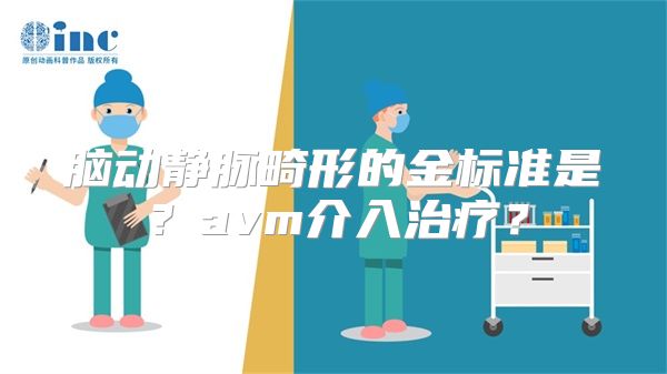 脑动静脉畸形的金标准是？avm介入治疗？