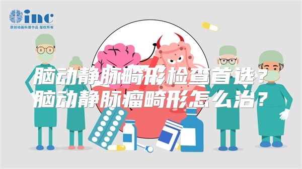 脑动静脉畸形检查首选？脑动静脉瘤畸形怎么治？