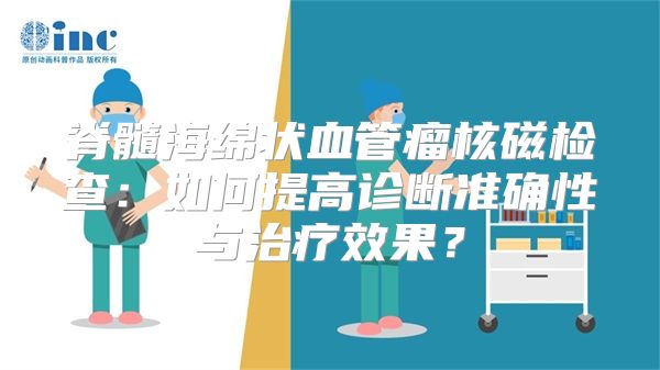 脊髓海绵状血管瘤核磁检查：如何提高诊断准确性与治疗效果？