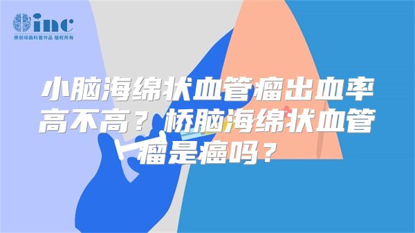 小脑海绵状血管瘤出血率高不高？桥脑海绵状血管瘤是癌吗？