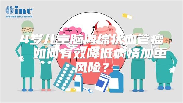 4岁儿童脑海绵状血管瘤，如何有效降低病情加重风险？