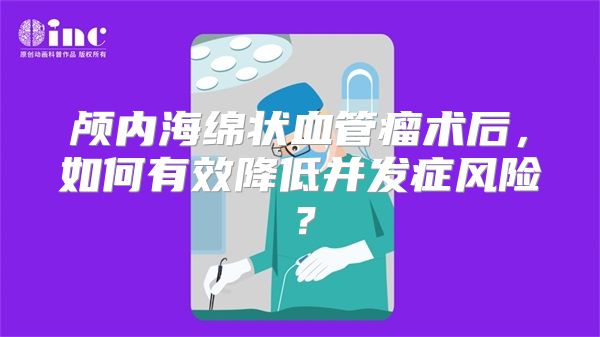 颅内海绵状血管瘤术后，如何有效降低并发症风险？