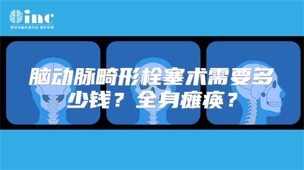 脑动脉畸形栓塞术需要多少钱？全身瘫痪？