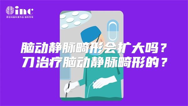 脑动静脉畸形会扩大吗？刀治疗脑动静脉畸形的？