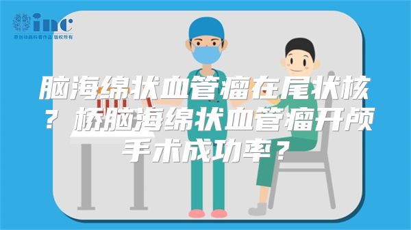 脑海绵状血管瘤在尾状核？桥脑海绵状血管瘤开颅手术成功率？