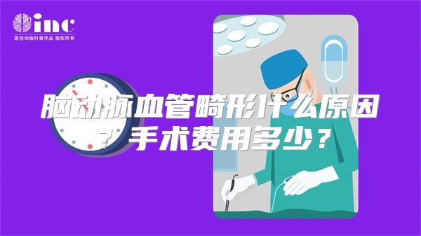 脑动脉血管畸形什么原因？手术费用多少？