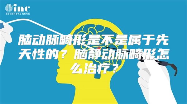 脑动脉畸形是不是属于先天性的？脑静动脉畸形怎么治疗？