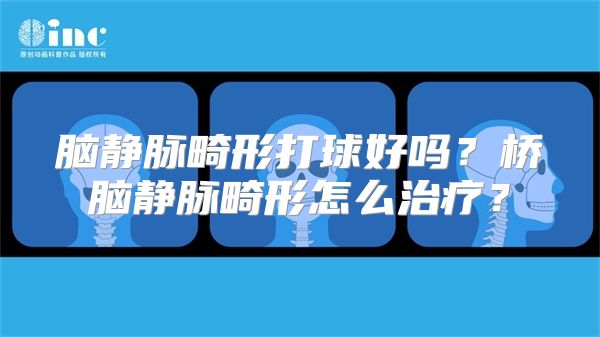 脑静脉畸形打球好吗？桥脑静脉畸形怎么治疗？