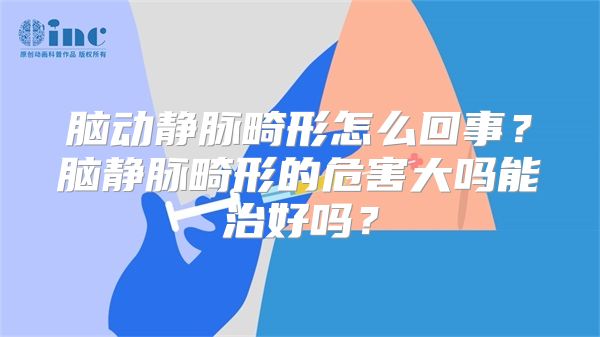 脑动静脉畸形怎么回事？脑静脉畸形的危害大吗能治好吗？