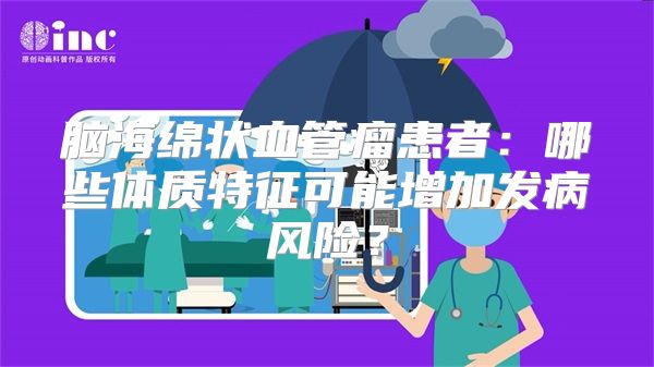 脑海绵状血管瘤患者：哪些体质特征可能增加发病风险？