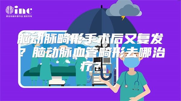 脑动脉畸形手术后又复发？脑动脉血管畸形去哪治疗？