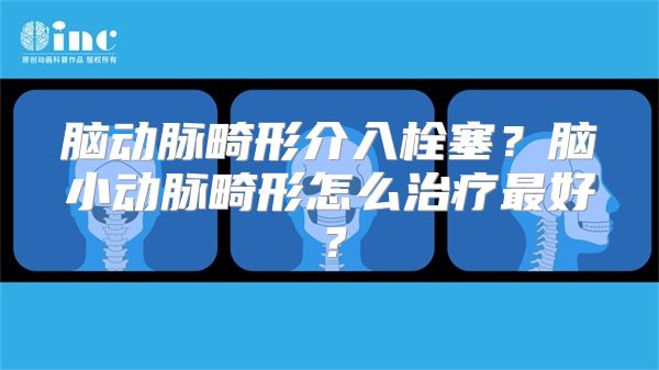 脑动脉畸形介入栓塞？脑小动脉畸形怎么治疗最好？