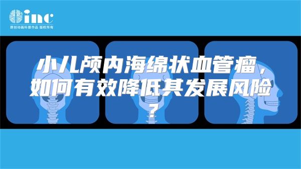 小儿颅内海绵状血管瘤，如何有效降低其发展风险？