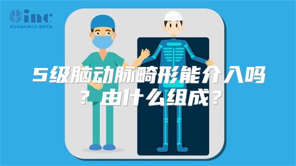 5级脑动脉畸形能介入吗？由什么组成？