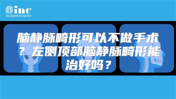 脑静脉畸形可以不做手术？左侧顶部脑静脉畸形能治好吗？