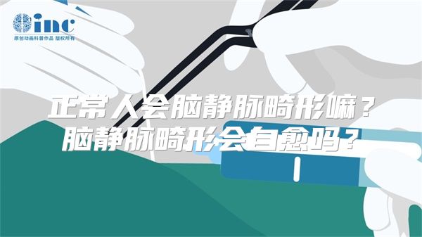 正常人会脑静脉畸形嘛？脑静脉畸形会自愈吗？