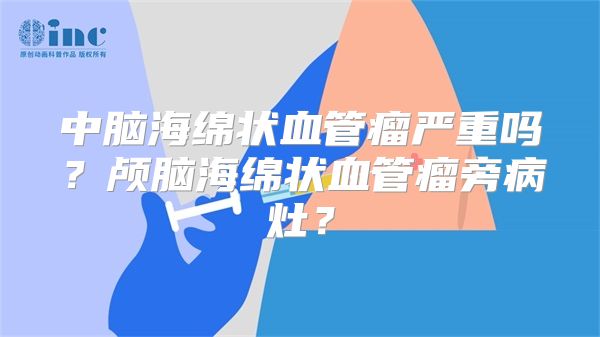 中脑海绵状血管瘤严重吗？颅脑海绵状血管瘤旁病灶？