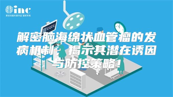 解密脑海绵状血管瘤的发病机制，揭示其潜在诱因与防控策略！