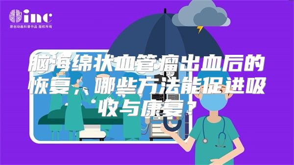 脑海绵状血管瘤出血后的恢复，哪些方法能促进吸收与康复？