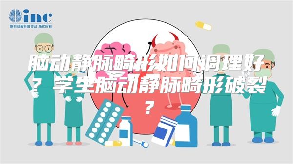 脑动静脉畸形如何调理好？学生脑动静脉畸形破裂？