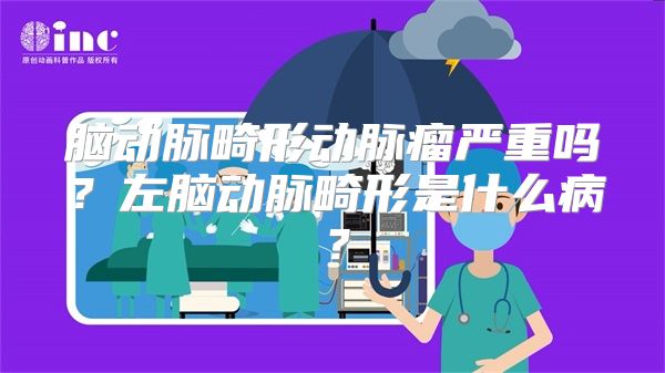 脑动脉畸形动脉瘤严重吗？左脑动脉畸形是什么病？