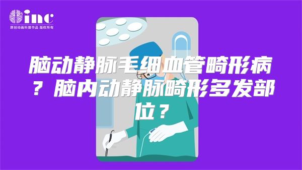 脑动静脉毛细血管畸形病？脑内动静脉畸形多发部位？